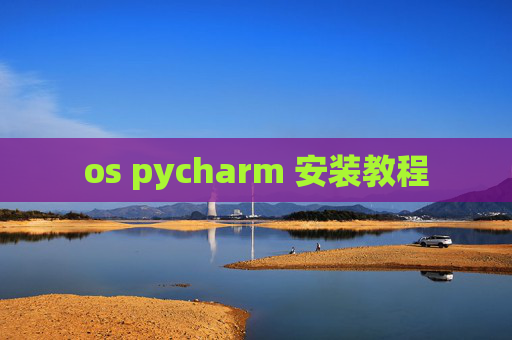 os pycharm 安装教程 os pycharm 安装教程
