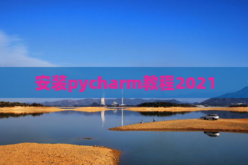 安装pycharm教程2021